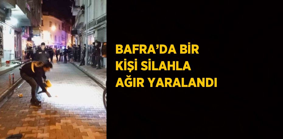 BAFRA’DA BİR KİŞİ SİLAHLA AĞIR YARALANDI