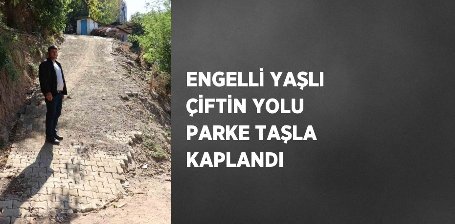 ENGELLİ YAŞLI ÇİFTİN YOLU PARKE TAŞLA KAPLANDI