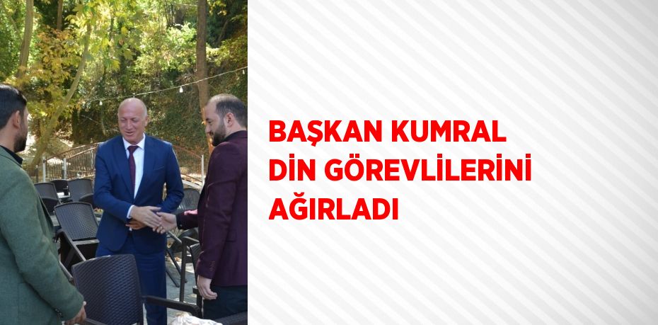 BAŞKAN KUMRAL DİN GÖREVLİLERİNİ AĞIRLADI