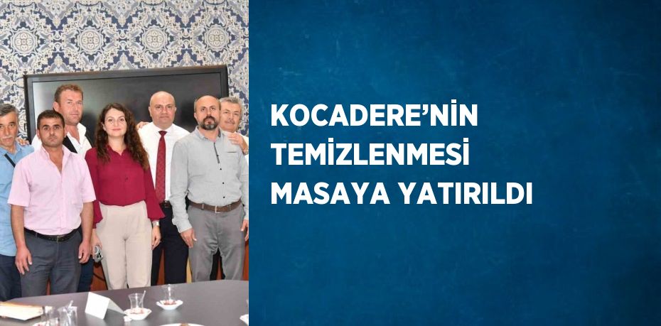 KOCADERE’NİN TEMİZLENMESİ MASAYA YATIRILDI