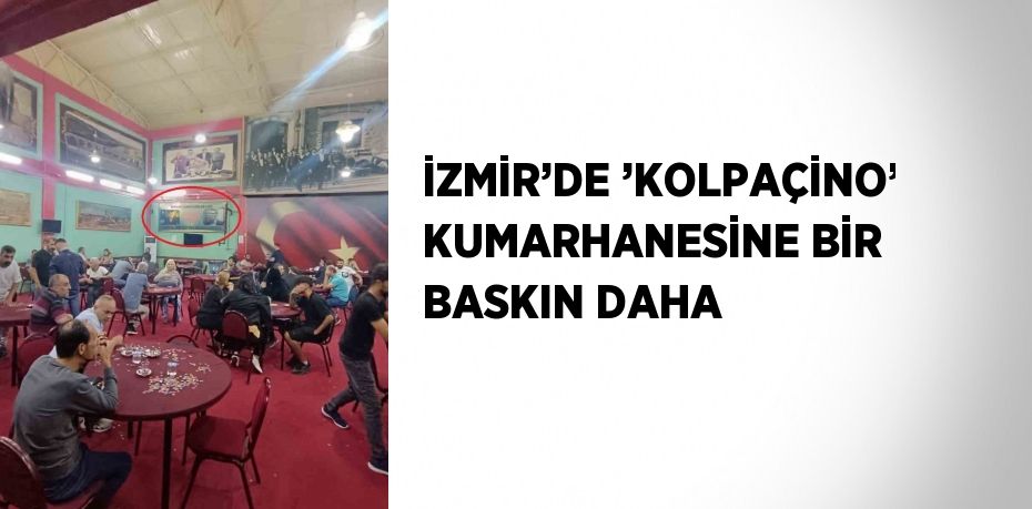 İZMİR’DE ’KOLPAÇİNO’ KUMARHANESİNE BİR BASKIN DAHA