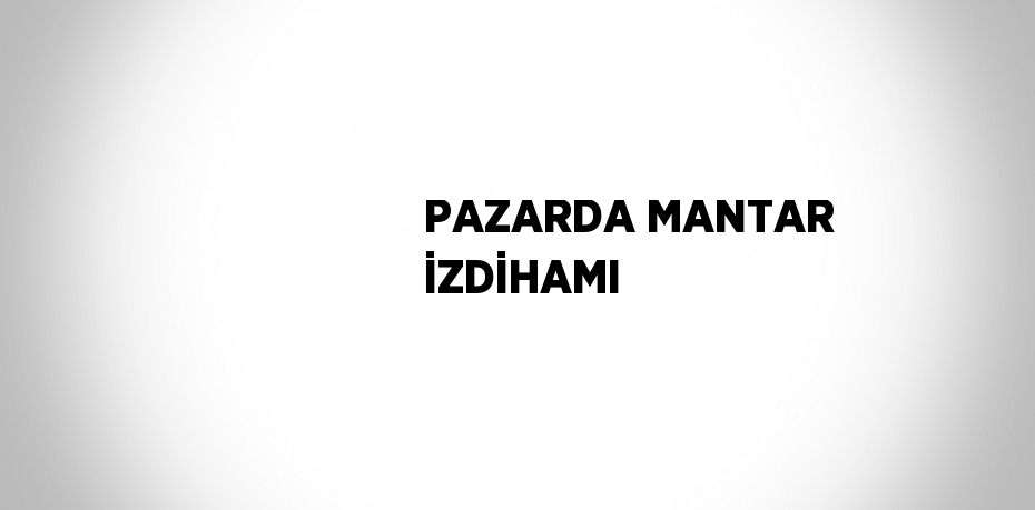 PAZARDA MANTAR İZDİHAMI