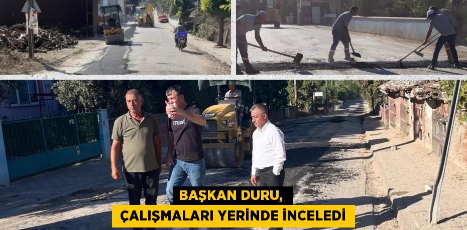 BAŞKAN DURU,   ÇALIŞMALARI YERİNDE İNCELEDİ