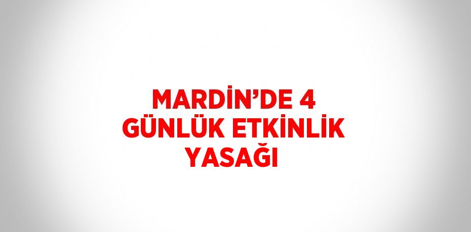 MARDİN’DE 4 GÜNLÜK ETKİNLİK YASAĞI