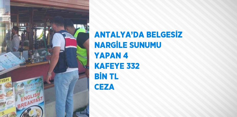 ANTALYA’DA BELGESİZ NARGİLE SUNUMU YAPAN 4 KAFEYE 332 BİN TL CEZA