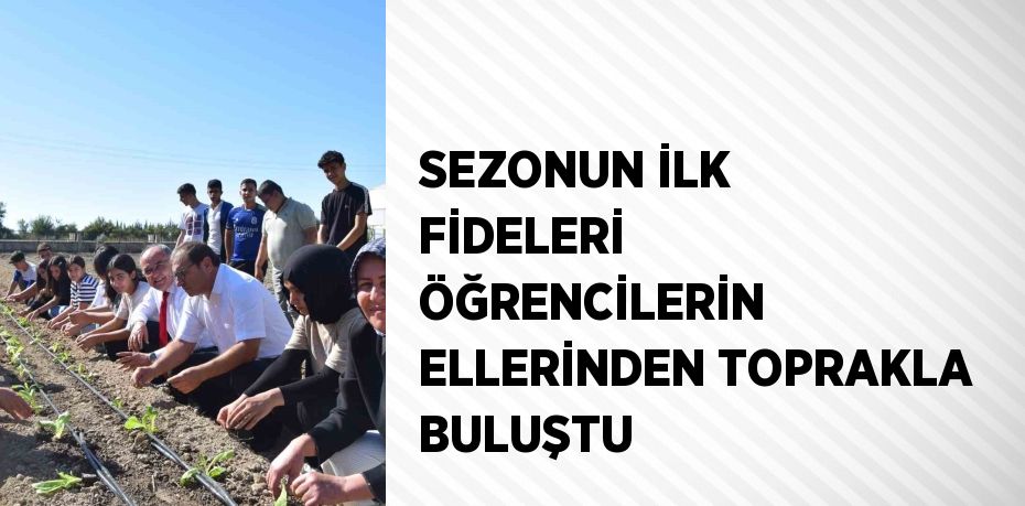 SEZONUN İLK FİDELERİ ÖĞRENCİLERİN ELLERİNDEN TOPRAKLA BULUŞTU