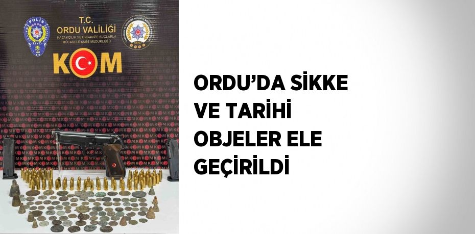 ORDU’DA SİKKE VE TARİHİ OBJELER ELE GEÇİRİLDİ