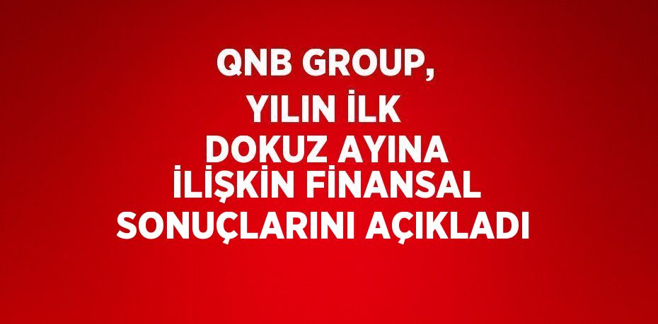 QNB GROUP, YILIN İLK DOKUZ AYINA İLİŞKİN FİNANSAL SONUÇLARINI AÇIKLADI