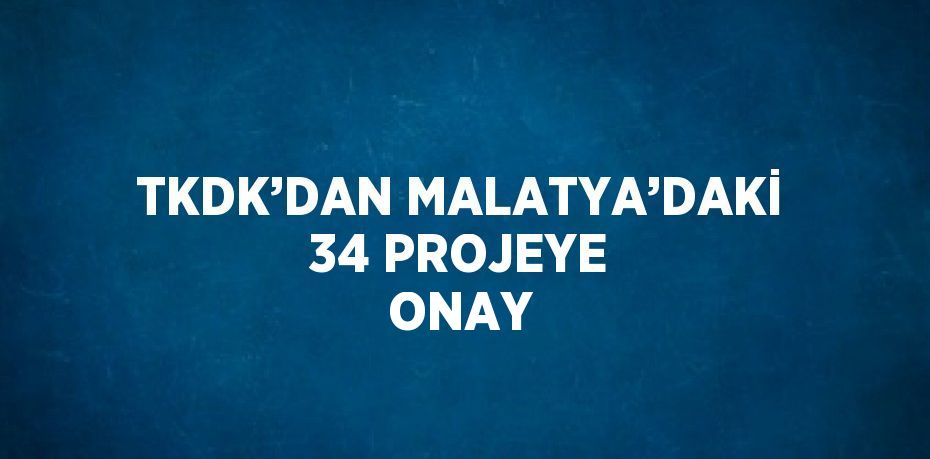 TKDK’DAN MALATYA’DAKİ 34 PROJEYE ONAY