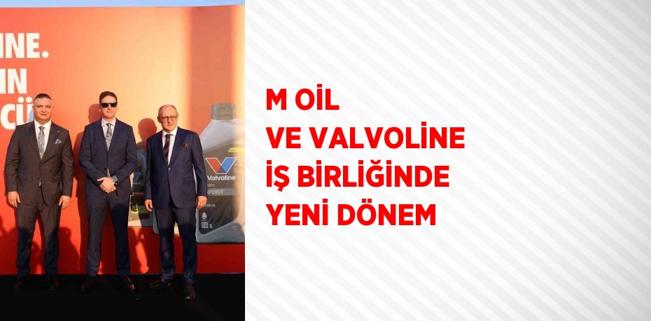 M OİL VE VALVOLİNE İŞ BİRLİĞİNDE YENİ DÖNEM