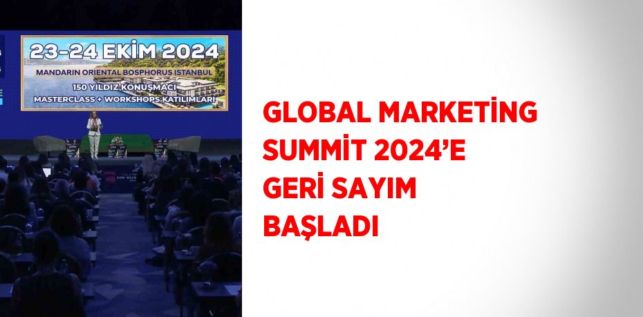 GLOBAL MARKETİNG SUMMİT 2024’E GERİ SAYIM BAŞLADI