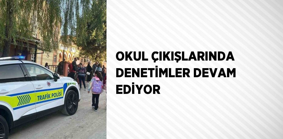 OKUL ÇIKIŞLARINDA DENETİMLER DEVAM EDİYOR