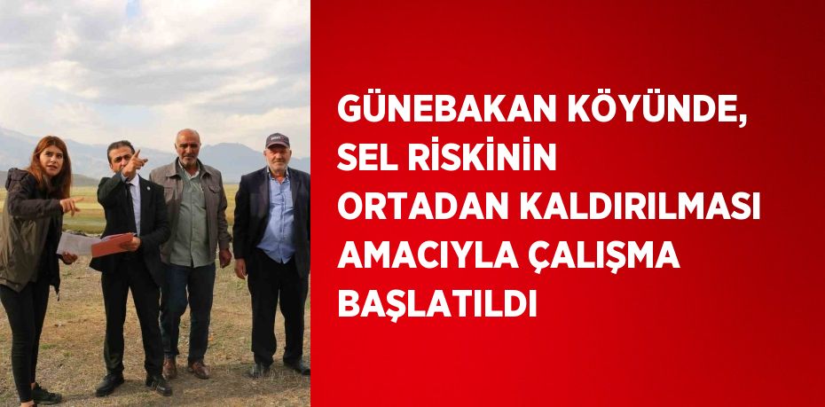 GÜNEBAKAN KÖYÜNDE, SEL RİSKİNİN ORTADAN KALDIRILMASI AMACIYLA ÇALIŞMA BAŞLATILDI