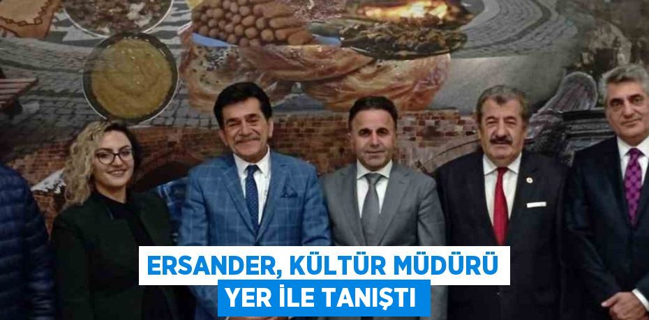 ERSANDER, KÜLTÜR MÜDÜRÜ YER İLE TANIŞTI