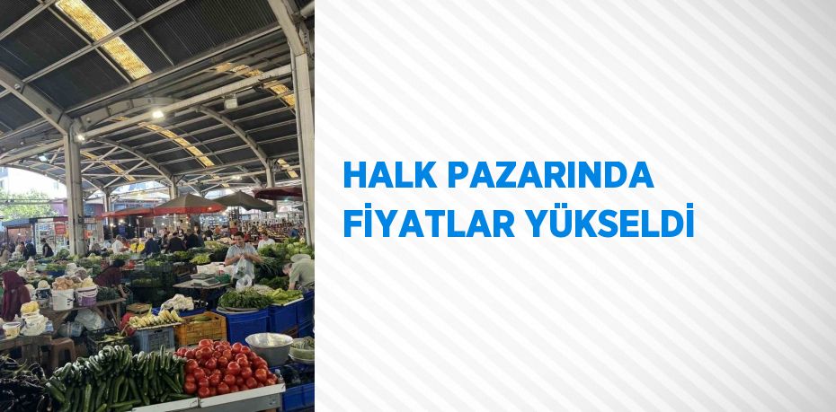 HALK PAZARINDA FİYATLAR YÜKSELDİ