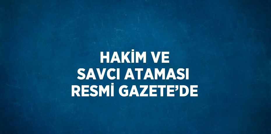 HAKİM VE SAVCI ATAMASI RESMİ GAZETE’DE