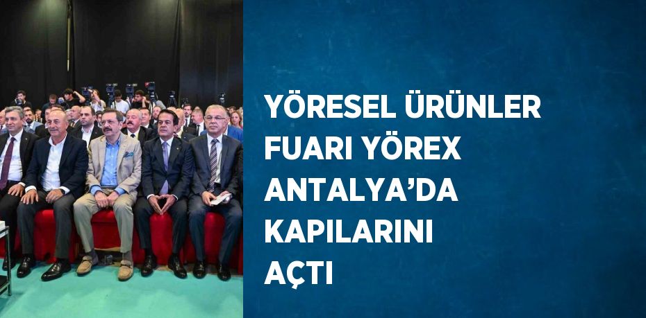 YÖRESEL ÜRÜNLER FUARI YÖREX ANTALYA’DA KAPILARINI AÇTI