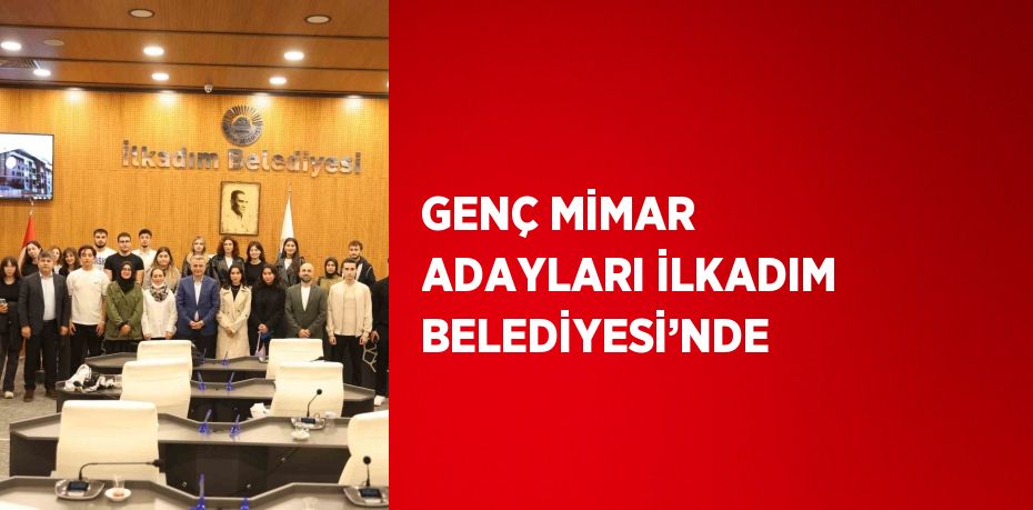 GENÇ MİMAR ADAYLARI İLKADIM BELEDİYESİ’NDE