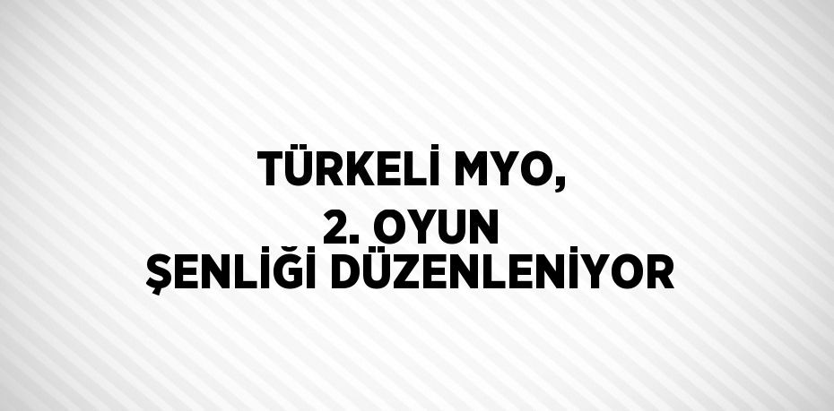 TÜRKELİ MYO, 2. OYUN ŞENLİĞİ DÜZENLENİYOR