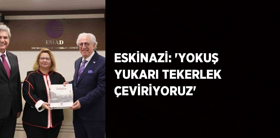 ESKİNAZİ: 'YOKUŞ YUKARI TEKERLEK ÇEVİRİYORUZ'