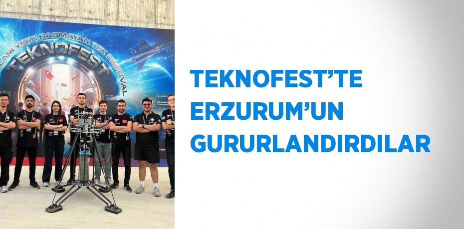 TEKNOFEST’TE ERZURUM’UN GURURLANDIRDILAR