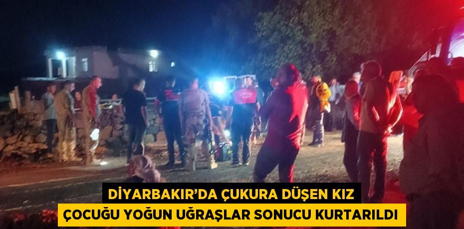 DİYARBAKIR’DA ÇUKURA DÜŞEN KIZ ÇOCUĞU YOĞUN UĞRAŞLAR SONUCU KURTARILDI