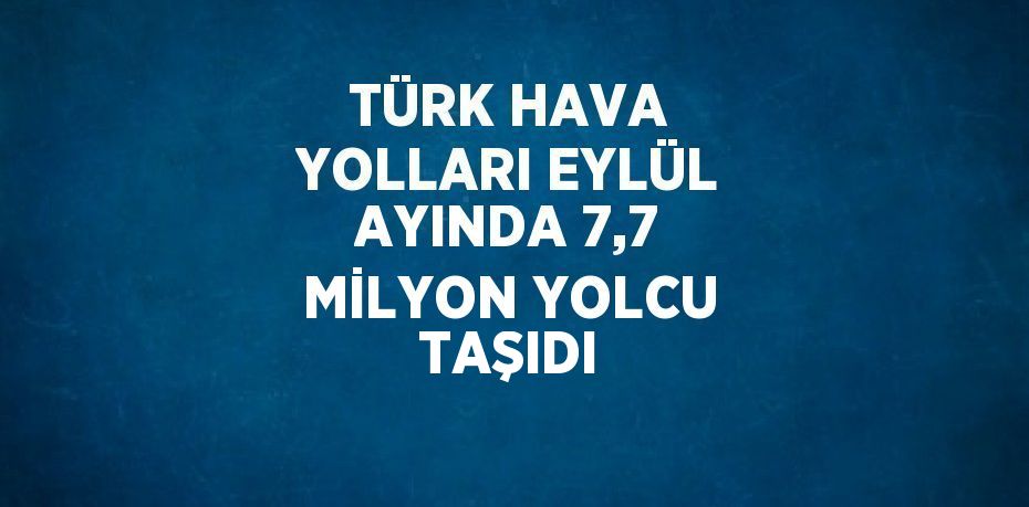 TÜRK HAVA YOLLARI EYLÜL AYINDA 7,7 MİLYON YOLCU TAŞIDI