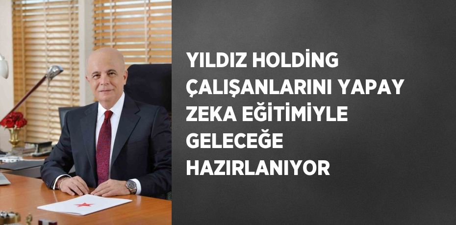 YILDIZ HOLDİNG ÇALIŞANLARINI YAPAY ZEKA EĞİTİMİYLE GELECEĞE HAZIRLANIYOR