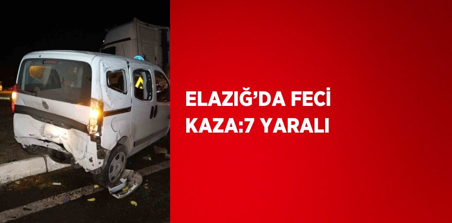 ELAZIĞ’DA FECİ KAZA:7 YARALI