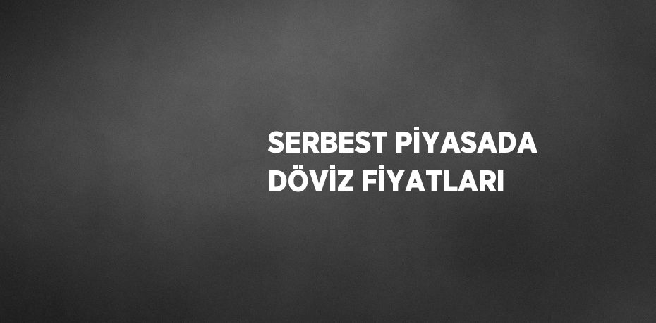 SERBEST PİYASADA DÖVİZ FİYATLARI