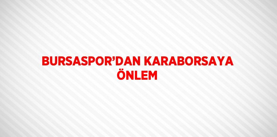 BURSASPOR’DAN KARABORSAYA ÖNLEM