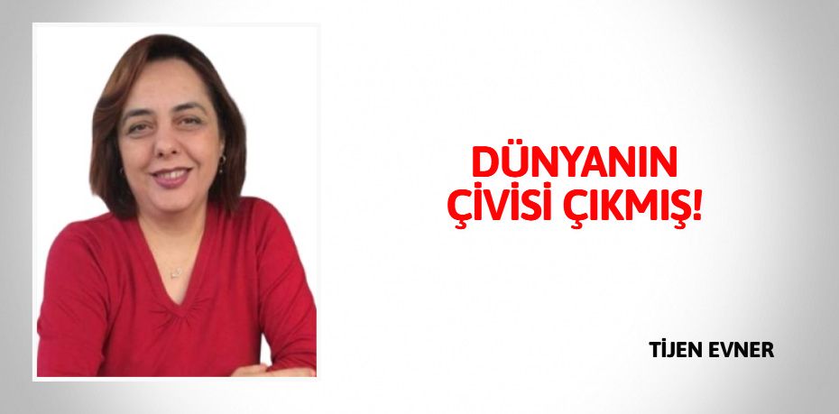 DÜNYANIN ÇİVİSİ ÇIKMIŞ!