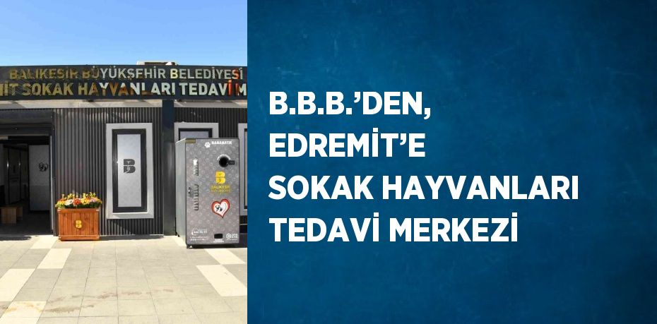 B.B.B.’DEN, EDREMİT’E SOKAK HAYVANLARI TEDAVİ MERKEZİ