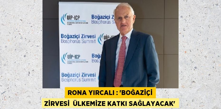 RONA YIRCALI : “BOĞAZİÇİ ZİRVESİ  ÜLKEMİZE KATKI SAĞLAYACAK”