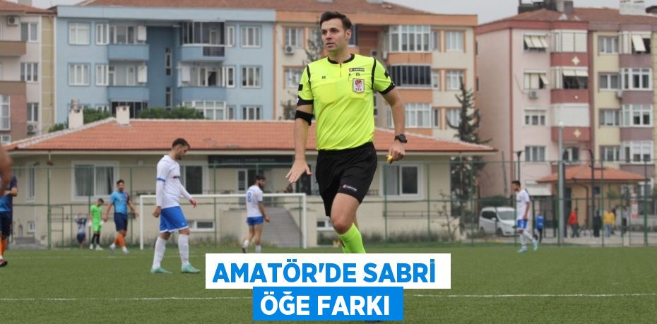 AMATÖR’DE SABRİ ÖĞE FARKI