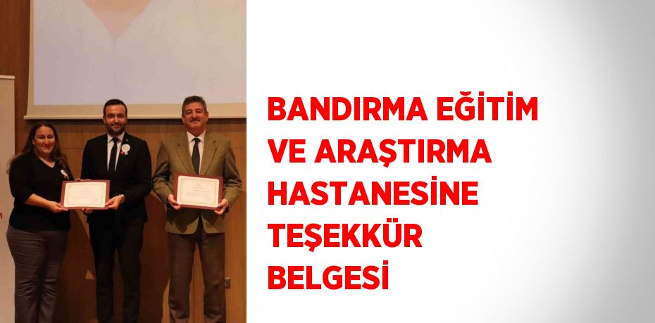 BANDIRMA EĞİTİM VE ARAŞTIRMA HASTANESİNE TEŞEKKÜR BELGESİ