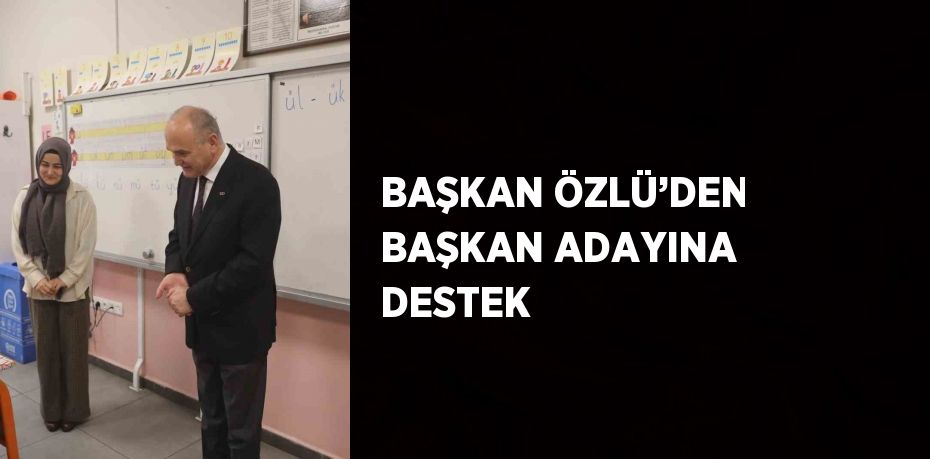 BAŞKAN ÖZLÜ’DEN BAŞKAN ADAYINA DESTEK