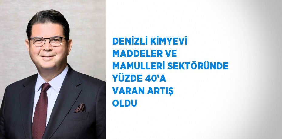 DENİZLİ KİMYEVİ MADDELER VE MAMULLERİ SEKTÖRÜNDE YÜZDE 40’A VARAN ARTIŞ OLDU