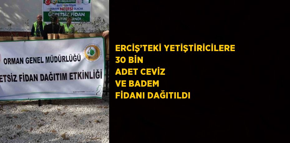 ERCİŞ’TEKİ YETİŞTİRİCİLERE 30 BİN ADET CEVİZ VE BADEM FİDANI DAĞITILDI