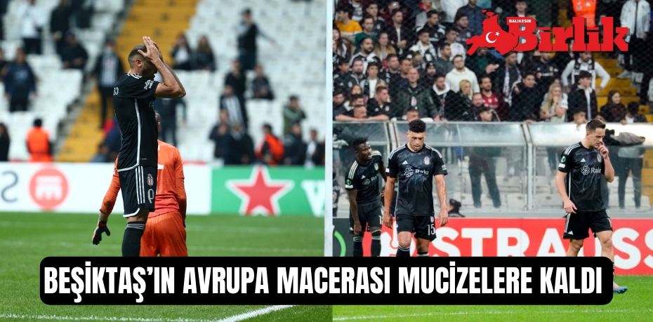 BEŞİKTAŞ’IN AVRUPA MACERASI MUCİZLERE KALDI