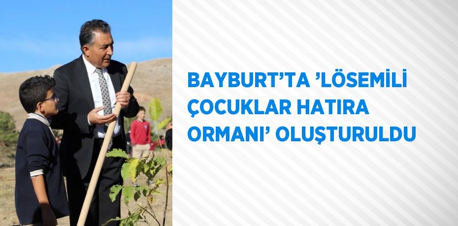 BAYBURT’TA ’LÖSEMİLİ ÇOCUKLAR HATIRA ORMANI’ OLUŞTURULDU