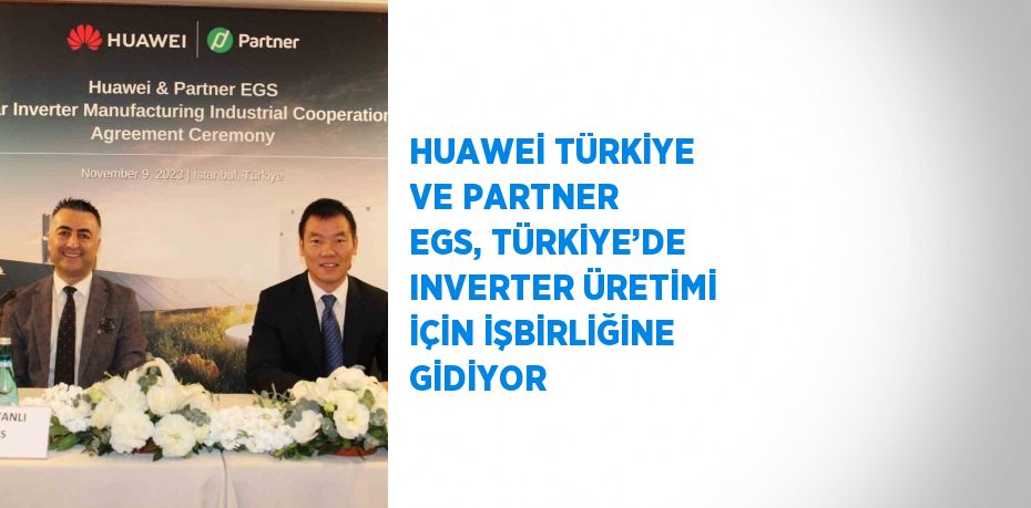 HUAWEİ TÜRKİYE VE PARTNER EGS, TÜRKİYE’DE INVERTER ÜRETİMİ İÇİN İŞBİRLİĞİNE GİDİYOR