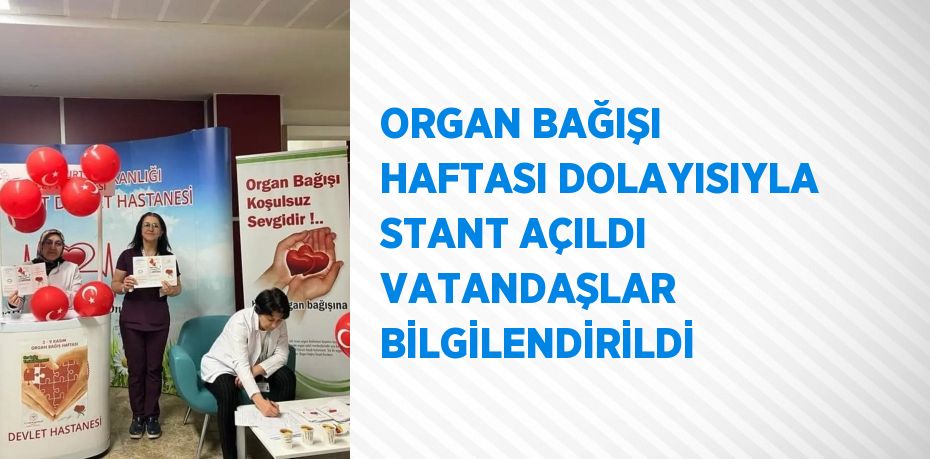 ORGAN BAĞIŞI HAFTASI DOLAYISIYLA STANT AÇILDI VATANDAŞLAR BİLGİLENDİRİLDİ