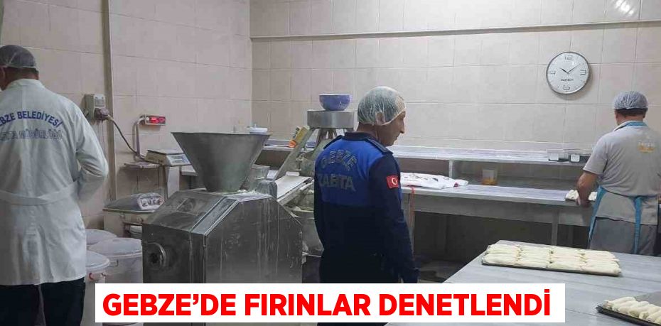 GEBZE’DE FIRINLAR DENETLENDİ