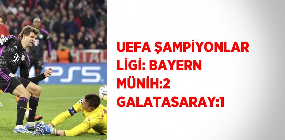 UEFA ŞAMPİYONLAR LİGİ: BAYERN MÜNİH:2 GALATASARAY:1