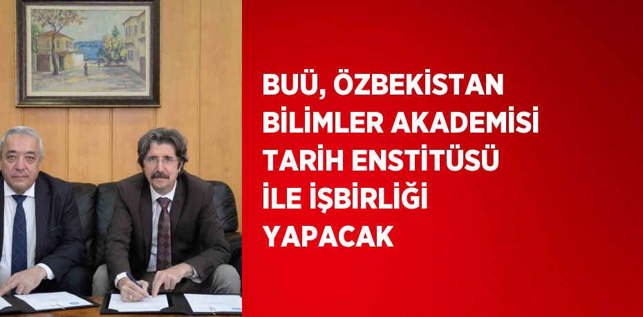 BUÜ, ÖZBEKİSTAN BİLİMLER AKADEMİSİ TARİH ENSTİTÜSÜ İLE İŞBİRLİĞİ YAPACAK