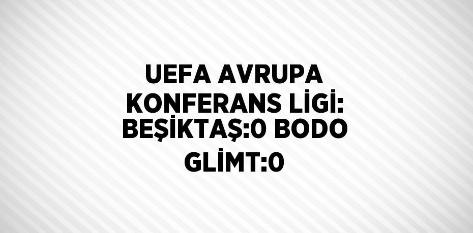 UEFA AVRUPA KONFERANS LİGİ: BEŞİKTAŞ:0 BODO GLİMT:0