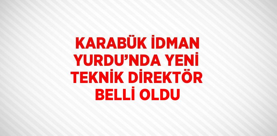 KARABÜK İDMAN YURDU’NDA YENİ TEKNİK DİREKTÖR BELLİ OLDU