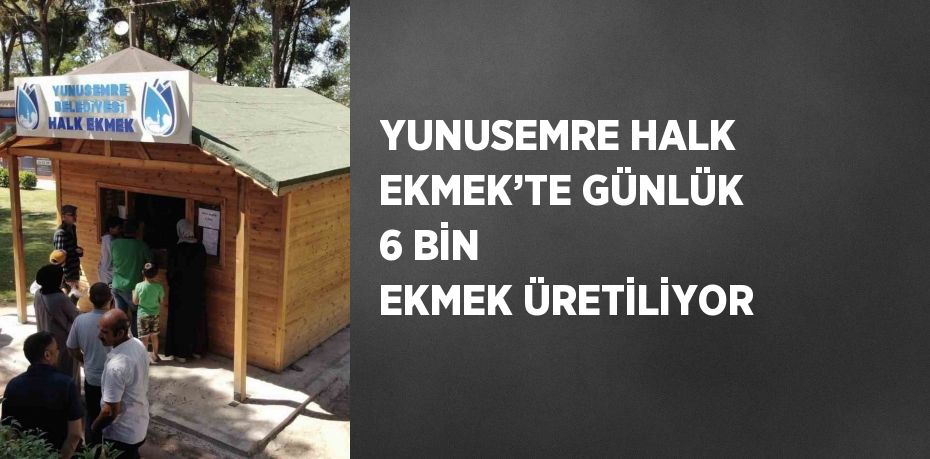 YUNUSEMRE HALK EKMEK’TE GÜNLÜK 6 BİN EKMEK ÜRETİLİYOR