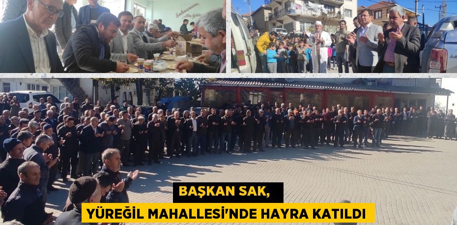 BAŞKAN SAK,   YÜREĞİL MAHALLESİ'NDE HAYRA KATILDI